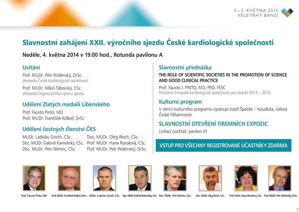 MUDr. František Kölbel, DrSc. Udělení čestných členství ČKS MUDr. Ladislav Groch, CSc. Doc. MUDr. Gabriel Kamenský, CSc. Doc. MUDr. Petr Němec, CSc. Doc. MUDr. Oleg Reich, CSc. Prof. MUDr. Hana Rosolová, CSc.