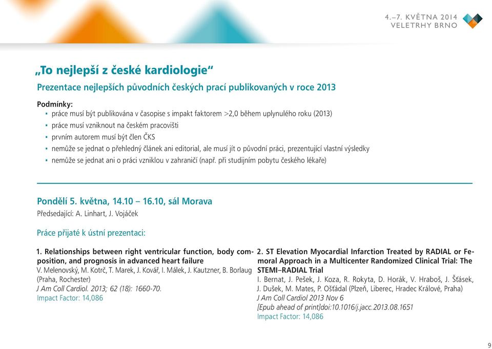 prezentující vlastní výsledky nemůže se jednat ani o práci vzniklou v zahraničí (např. při studijním pobytu českého lékaře) Pondělí 5. května, 14.10 16.10, sál Morava Předsedající: A. Linhart, J.