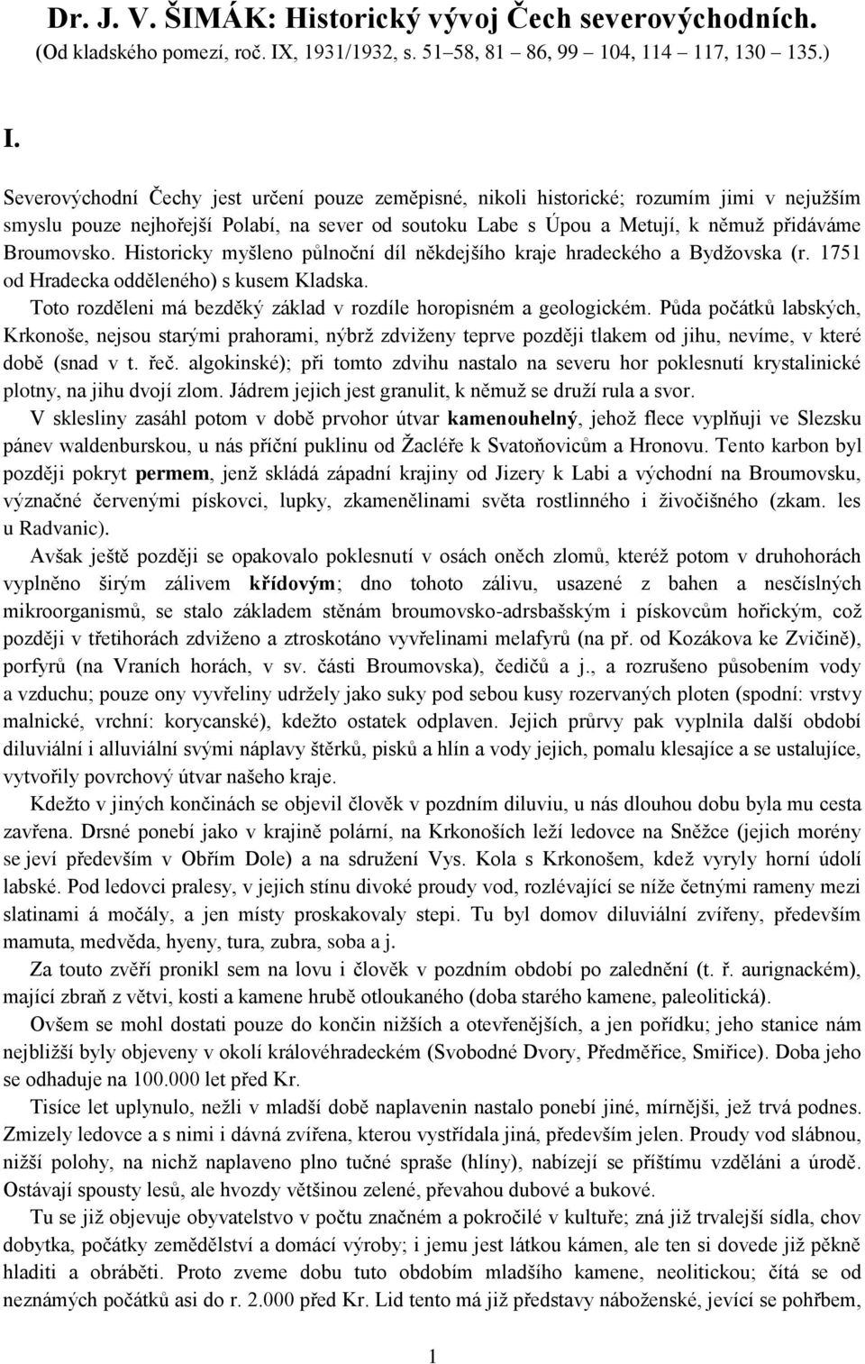 Historicky myšleno půlnoční díl někdejšího kraje hradeckého a Bydžovska (r. 1751 od Hradecka odděleného) s kusem Kladska. Toto rozděleni má bezděký základ v rozdíle horopisném a geologickém.