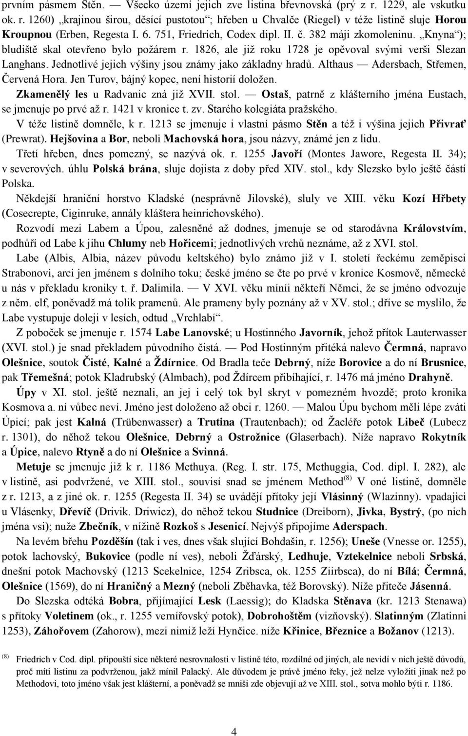 Jednotlivé jejich výšiny jsou známy jako základny hradů. Althaus Adersbach, Střemen, Červená Hora. Jen Turov, bájný kopec, není historií doložen. Zkamenělý les u Radvanic zná již XVII. stol.