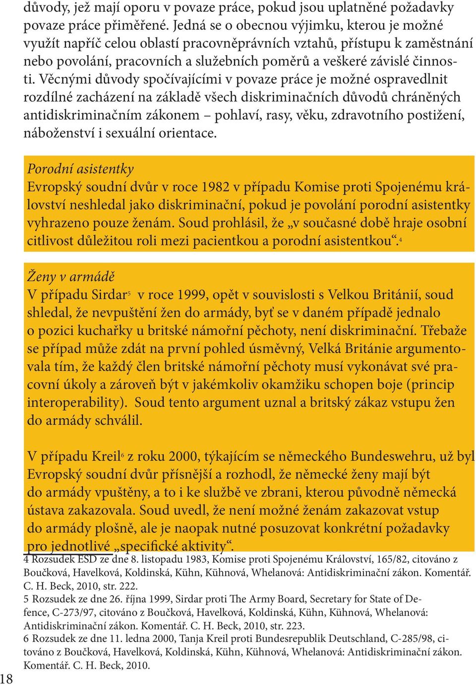 Věcnými důvody spočívajícími v povaze práce je možné ospravedlnit rozdílné zacházení na základě všech diskriminačních důvodů chráněných antidiskriminačním zákonem pohlaví, rasy, věku, zdravotního