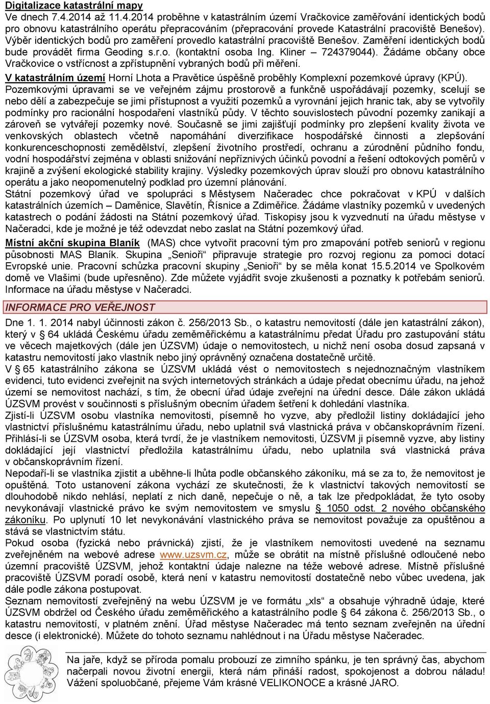 Výběr identických bodů pro zaměření provedlo katastrální pracoviště Benešov. Zaměření identických bodů bude provádět firma Geoding s.r.o. (kontaktní osoba Ing. Kliner 724379044).