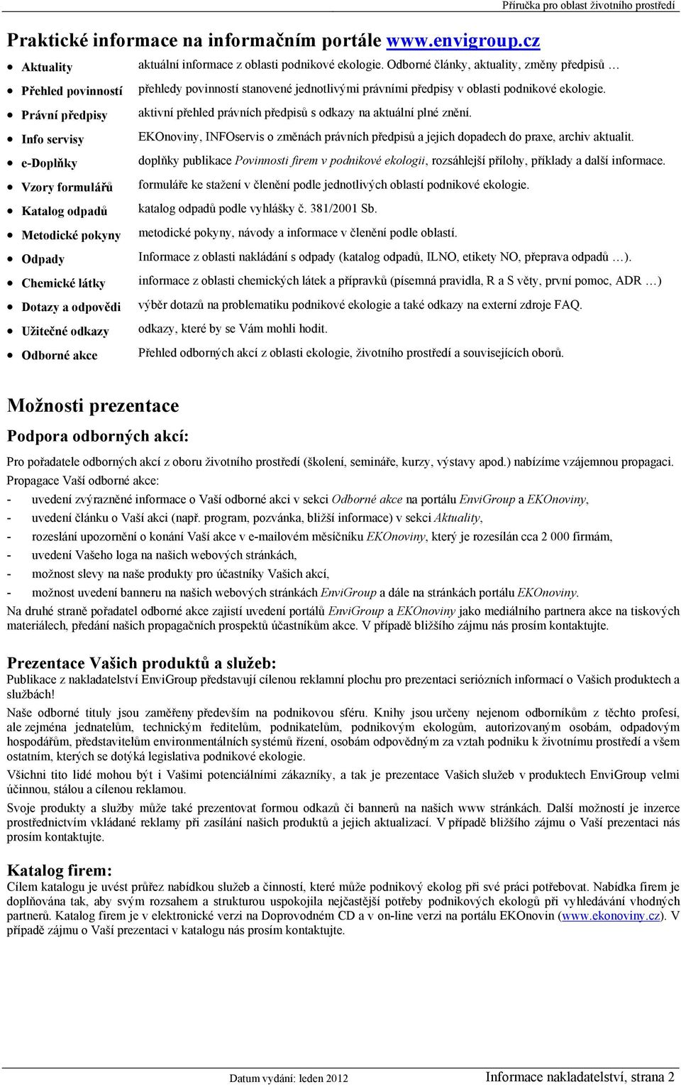 Právní předpisy aktivní přehled právních předpisů s odkazy na aktuální plné znění. Info servisy EKOnoviny, INFOservis o změnách právních předpisů a jejich dopadech do praxe, archiv aktualit.