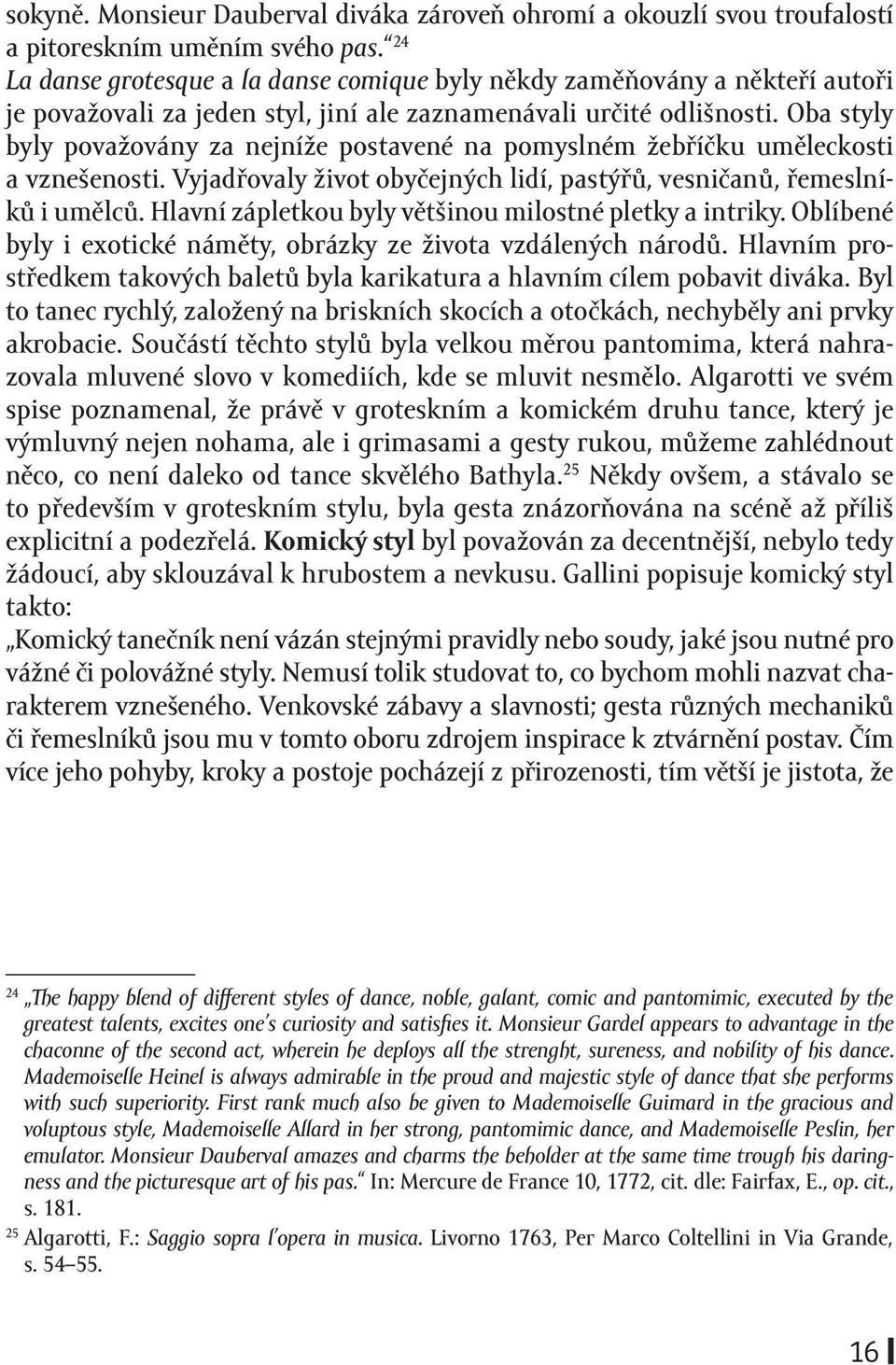 Oba styly byly považovány za nejníže postavené na pomyslném žebříčku uměleckosti a vznešenosti. Vyjadřovaly život obyčejných lidí, pastýřů, vesničanů, řemeslníků i umělců.