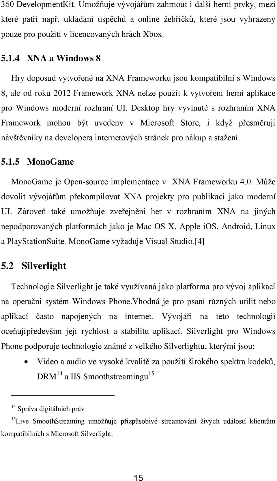 Desktop hry vyvinuté s rozhraním XNA Framework mohou být uvedeny v Microsoft Store, i kdyţ přesměrují návštěvníky na developera internetových stránek pro nákup a staţení. 5.1.