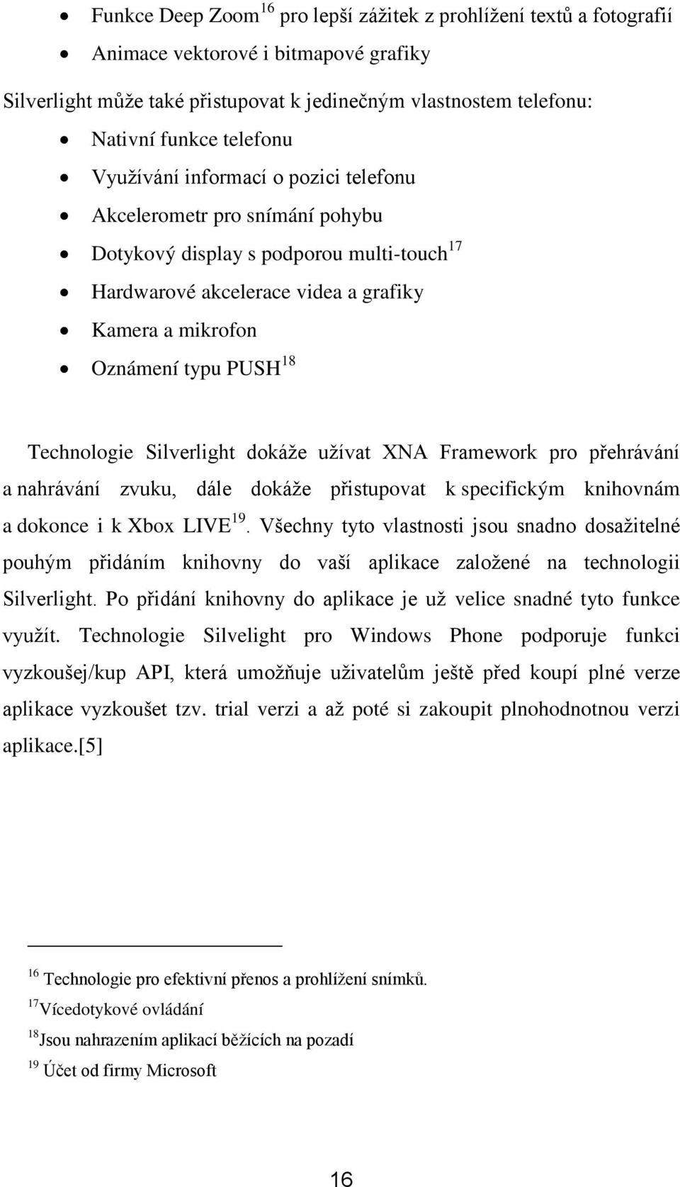 Technologie Silverlight dokáţe uţívat XNA Framework pro přehrávání a nahrávání zvuku, dále dokáţe přistupovat k specifickým knihovnám a dokonce i k Xbox LIVE 19.