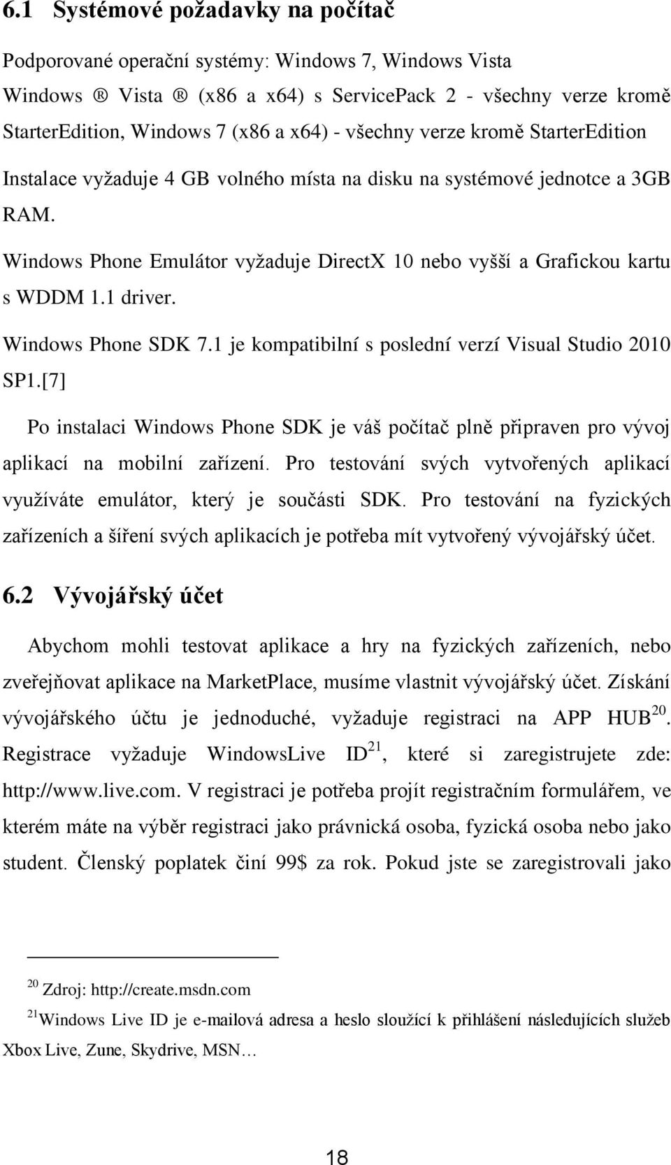 1 driver. Windows Phone SDK 7.1 je kompatibilní s poslední verzí Visual Studio 2010 SP1.[7] Po instalaci Windows Phone SDK je váš počítač plně připraven pro vývoj aplikací na mobilní zařízení.