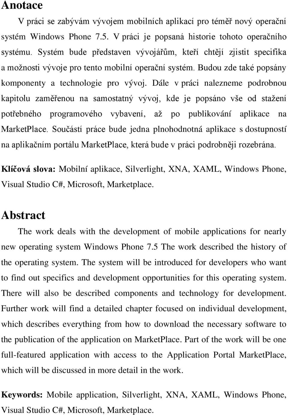 Dále v práci nalezneme podrobnou kapitolu zaměřenou na samostatný vývoj, kde je popsáno vše od staţení potřebného programového vybavení, aţ po publikování aplikace na MarketPlace.