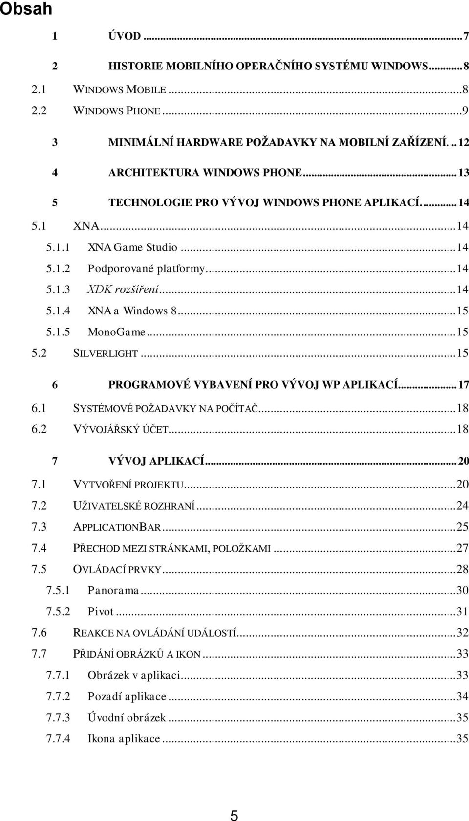 .. 15 5.1.5 MonoGame... 15 5.2 SILVERLIGHT... 15 6 PROGRAMOVÉ VYBAVENÍ PRO VÝVOJ WP APLIKACÍ... 17 6.1 SYSTÉMOVÉ POŢADAVKY NA POČÍTAČ... 18 6.2 VÝVOJÁŘSKÝ ÚČET... 18 7 VÝVOJ APLIKACÍ... 20 7.