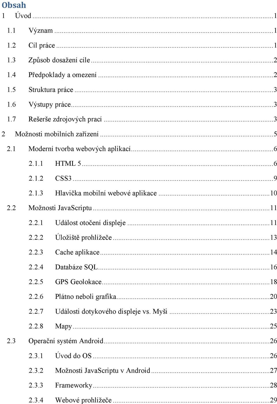 2.1 Událost otočení displeje...11 2.2.2 Úložiště prohlížeče...13 2.2.3 Cache aplikace...14 2.2.4 Databáze SQL...16 2.2.5 GPS Geolokace...18 2.2.6 Plátno neboli grafika...20 2.2.7 Události dotykového displeje vs.