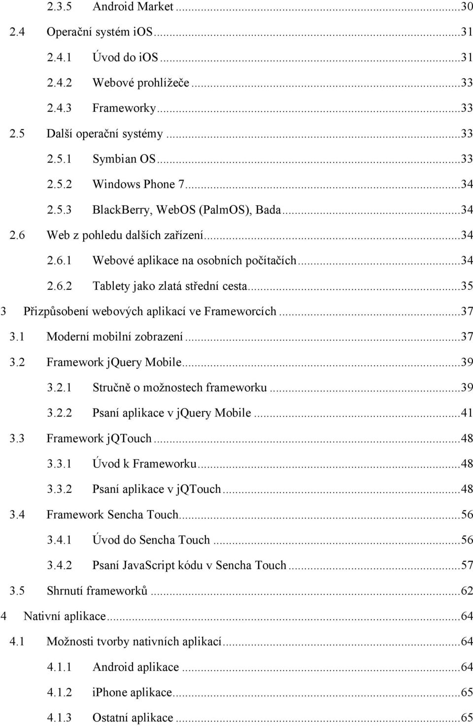 1 Moderní mobilní zobrazení...37 3.2 Framework jquery Mobile...39 3.3 3.4 3.5 4 Android Market...30 3.2.1 Stručně o možnostech frameworku...39 3.2.2 Psaní aplikace v jquery Mobile.