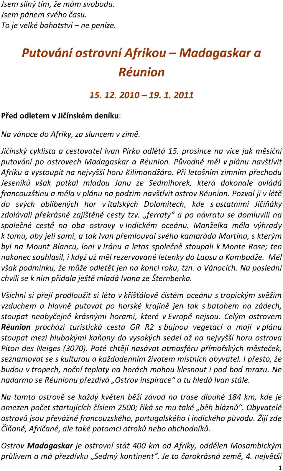 prosince na více jak měsíční putování po ostrovech Madagaskar a Réunion. Původně měl v plánu navštívit Afriku a vystoupit na nejvyšší horu Kilimandžáro.