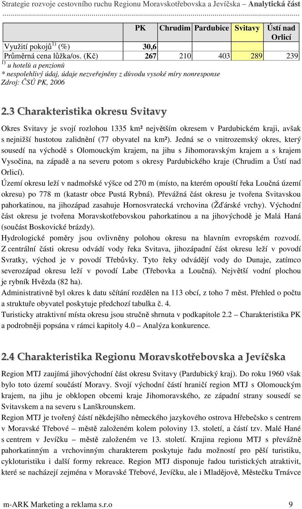 3 Charakteristika okresu Svitavy Okres Svitavy je svojí rozlohou 1335 km² největším okresem v Pardubickém kraji, avšak s nejnižší hustotou zalidnění (77 obyvatel na km²).