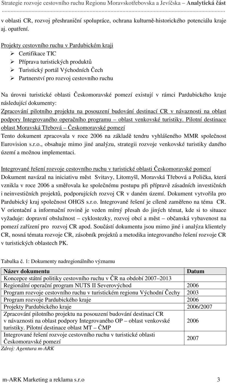 Českomoravské pomezí existují v rámci Pardubického kraje následující dokumenty: Zpracování pilotního projektu na posouzení budování destinací CR v návaznosti na oblast podpory Integrovaného