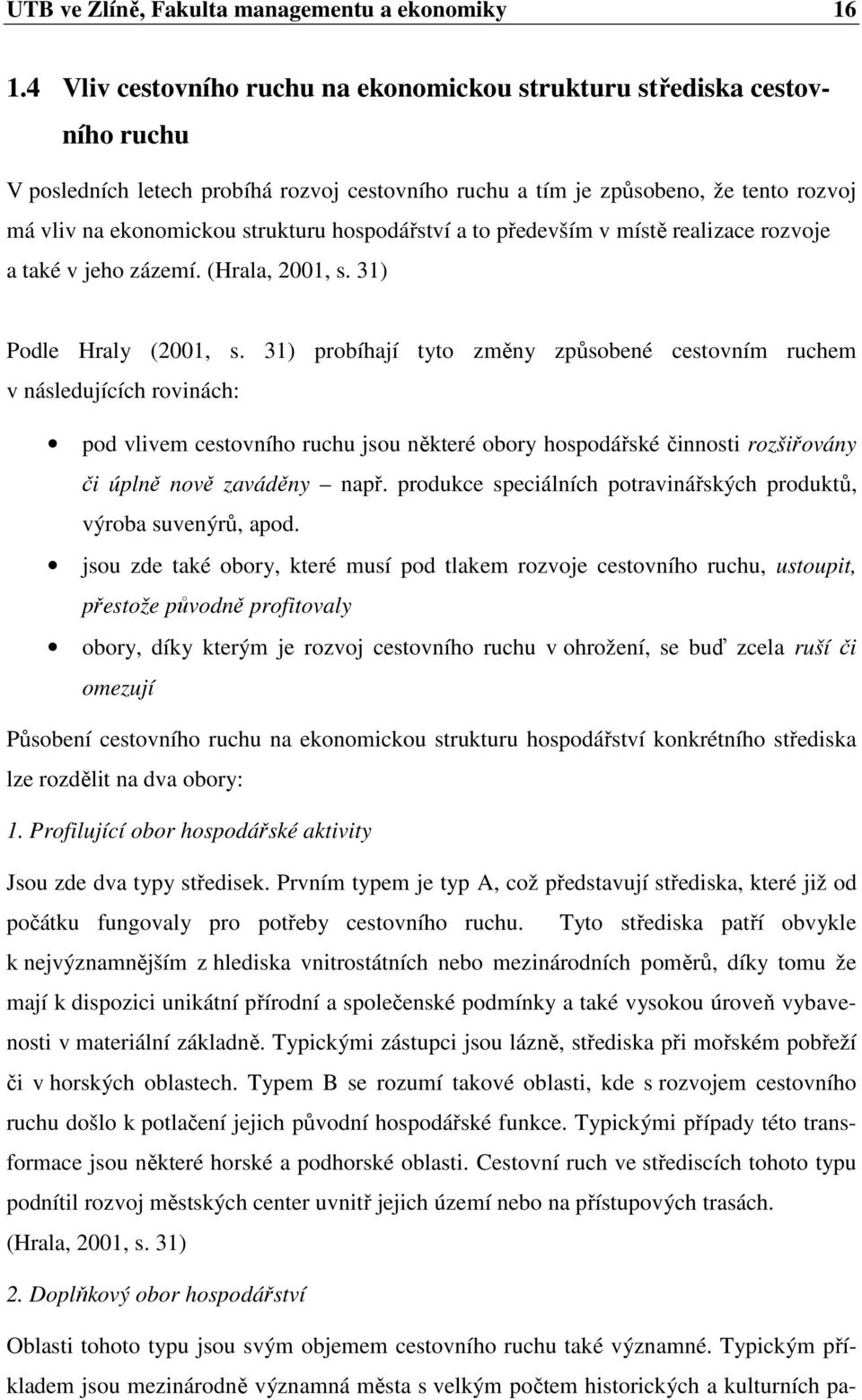 hospodářství a to především v místě realizace rozvoje a také v jeho zázemí. (Hrala, 2001, s. 31) Podle Hraly (2001, s.