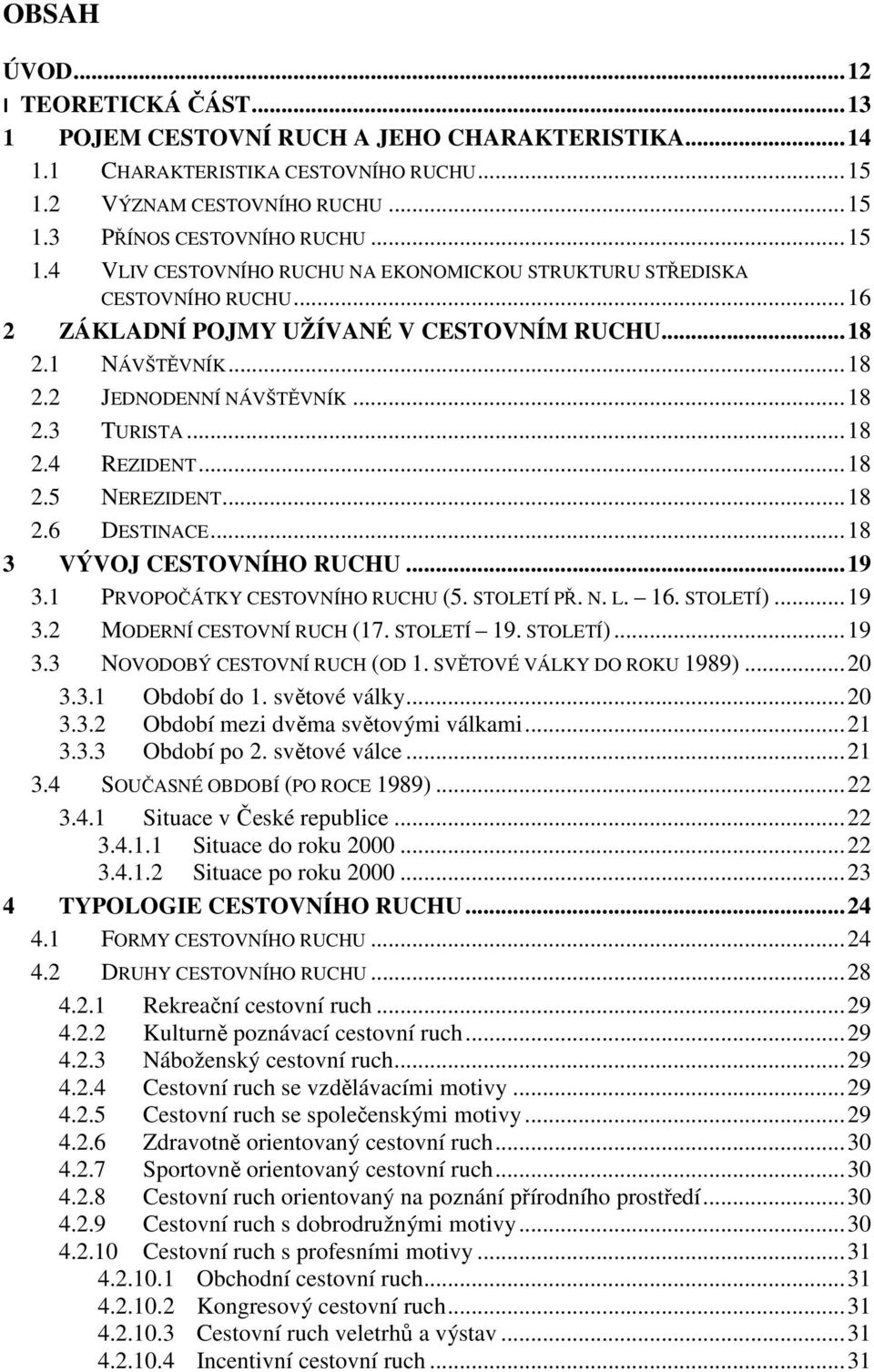 .. 18 2.4 REZIDENT... 18 2.5 NEREZIDENT... 18 2.6 DESTINACE... 18 3 VÝVOJ CESTOVNÍHO RUCHU... 19 3.1 PRVOPOČÁTKY CESTOVNÍHO RUCHU (5. STOLETÍ PŘ. N. L. 16. STOLETÍ)... 19 3.2 MODERNÍ CESTOVNÍ RUCH (17.