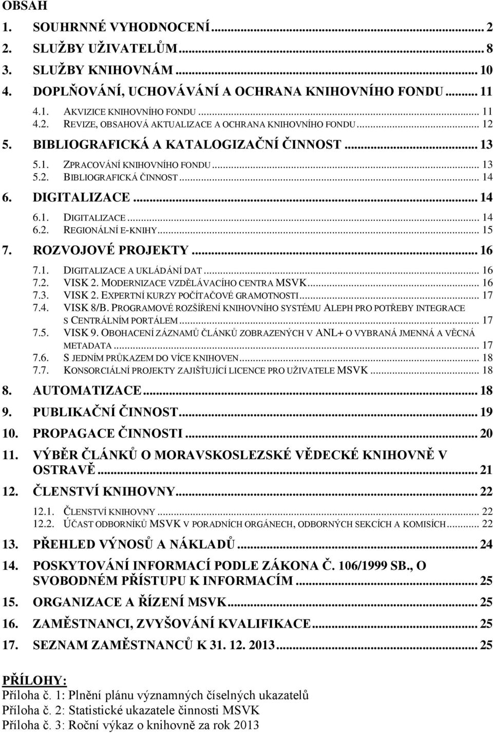 .. 15 7. ROZVOJOVÉ PROJEKTY... 16 7.1. DIGITALIZACE A UKLÁDÁNÍ DAT... 16 7.2. VISK 2. MODERNIZACE VZDĚLÁVACÍHO CENTRA MSVK... 16 7.3. VISK 2. EXPERTNÍ KURZY POČÍTAČOVÉ GRAMOTNOSTI... 17 7.4. VISK 8/B.