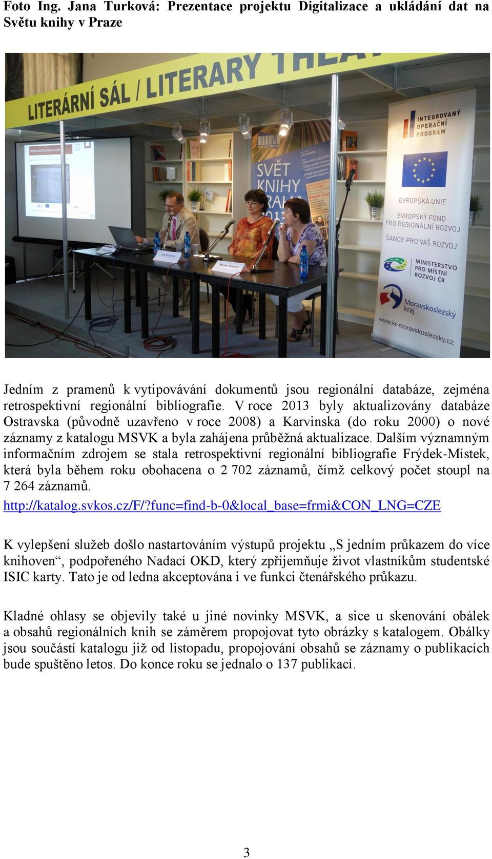 V roce 2013 byly aktualizovány databáze Ostravska (původně uzavřeno v roce 2008) a Karvinska (do roku 2000) o nové záznamy z katalogu MSVK a byla zahájena průběžná aktualizace.