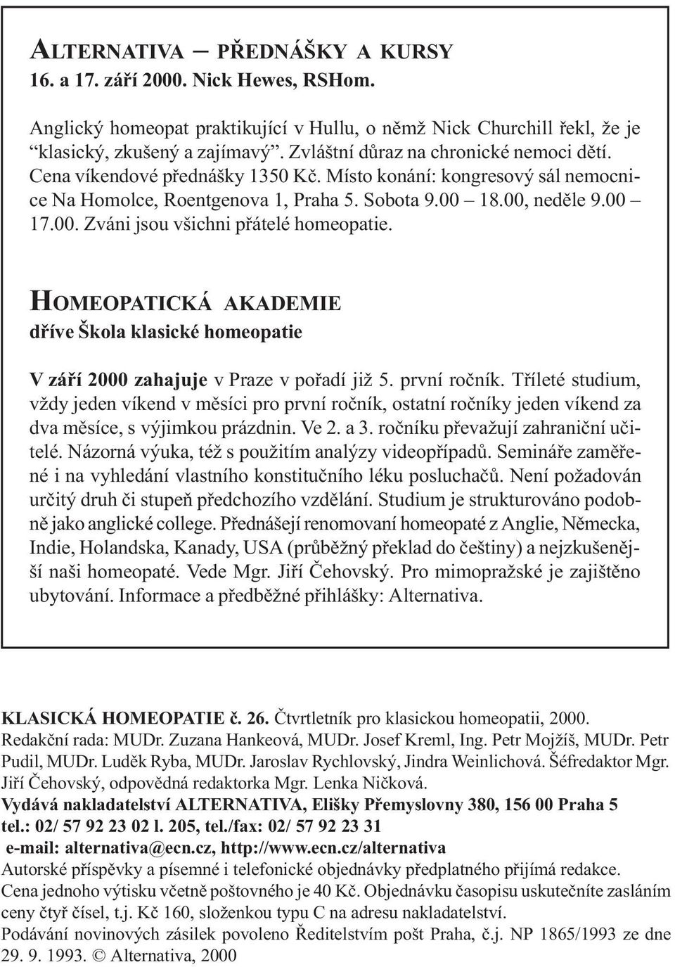 18.00, nedìle 9.00 17.00. Zváni jsou všichni pøátelé homeopatie. HOMEOPATICKÁ AKADEMIE døíve Škola klasické homeopatie V záøí 2000 zahajuje v Praze v poøadí již 5. první roèník.