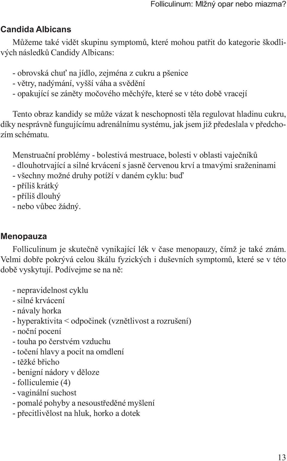 váha a svìdìní - opakující se zánìty moèového mìchýøe, které se v této dobì vracejí Tento obraz kandidy se mùže vázat k neschopnosti tìla regulovat hladinu cukru, díky nesprávnì fungujícímu