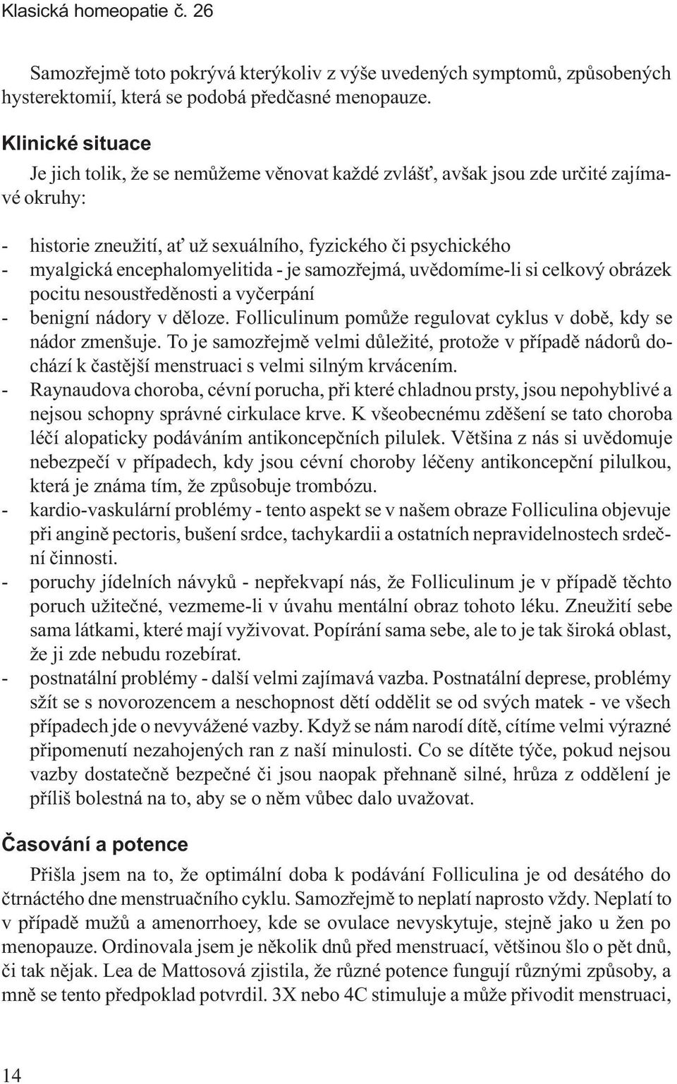 encephalomyelitida - je samozøejmá, uvìdomíme-li si celkový obrázek pocitu nesoustøedìnosti a vyèerpání - benigní nádory v dìloze. Folliculinum pomùže regulovat cyklus v dobì, kdy se nádor zmenšuje.