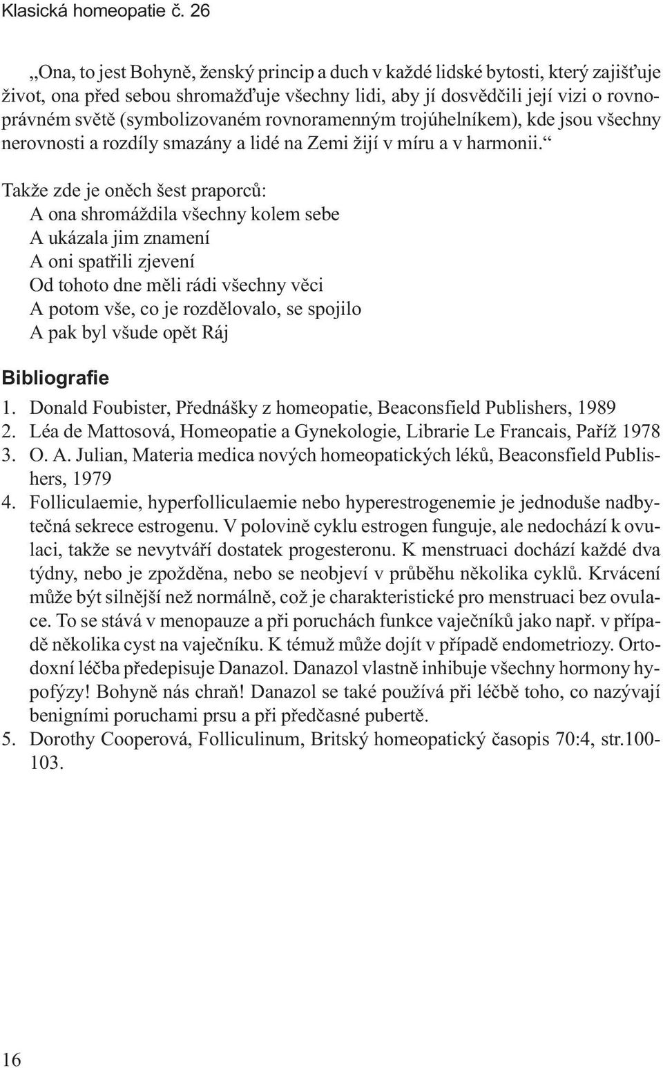 rovnoramenným trojúhelníkem), kde jsou všechny nerovnosti a rozdíly smazány a lidé na Zemi žijí v míru a v harmonii.