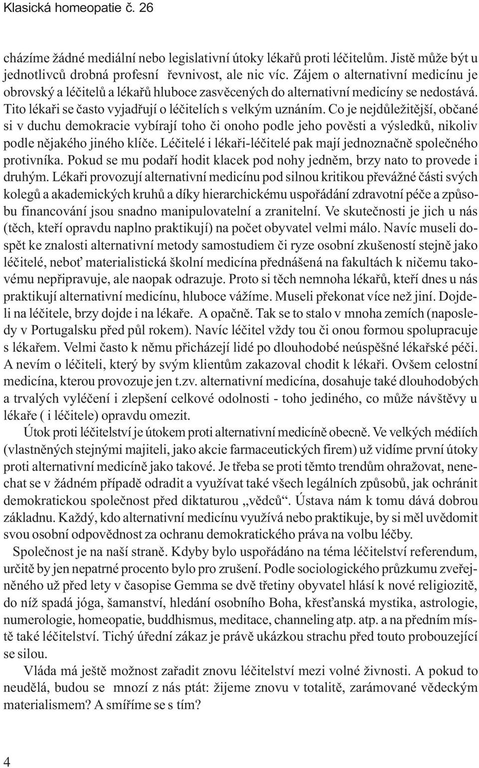 Co je nejdùležitìjší, obèané si v duchu demokracie vybírají toho èi onoho podle jeho povìsti a výsledkù, nikoliv podle nìjakého jiného klíèe.