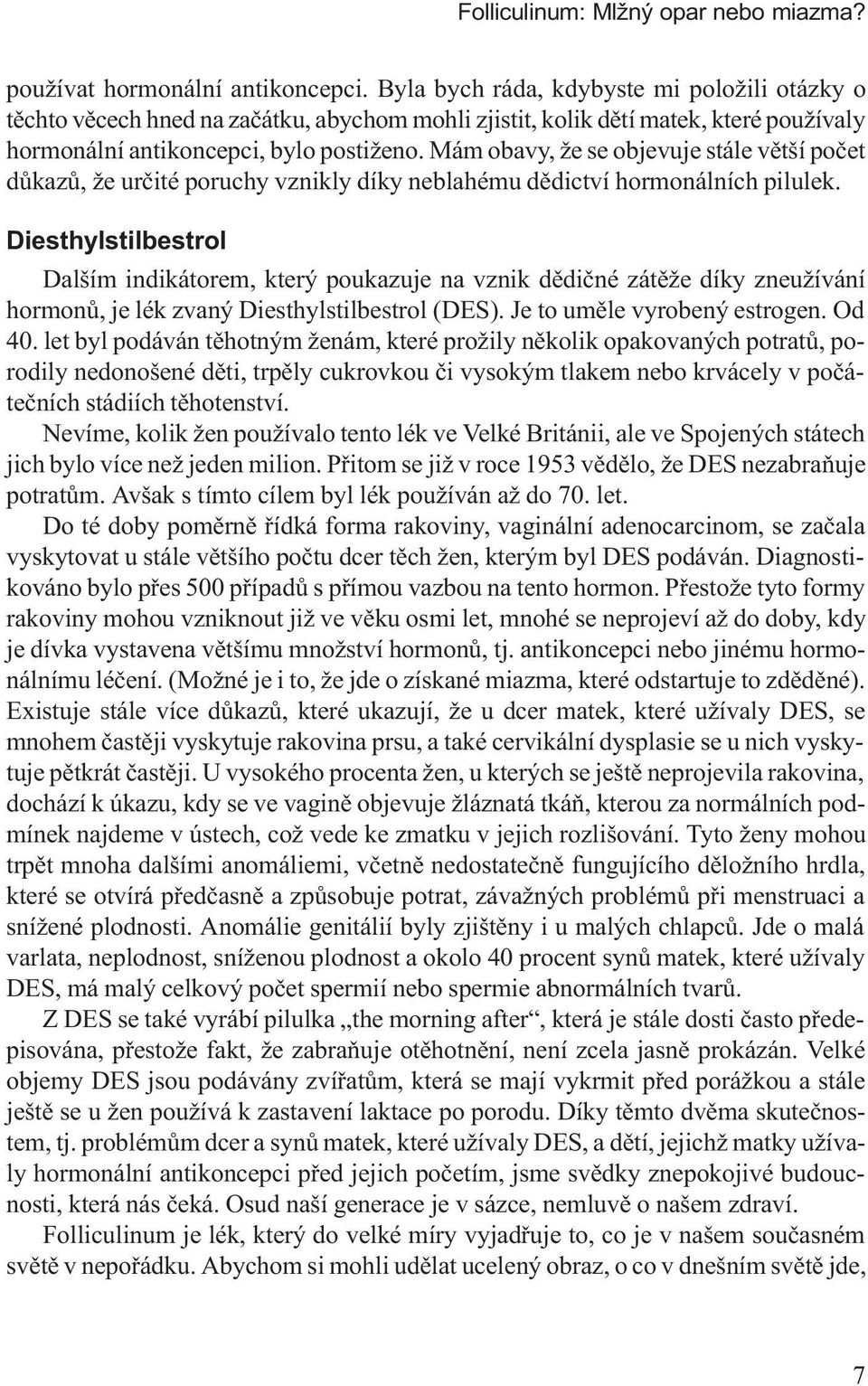 Mám obavy, že se objevuje stále vìtší poèet dùkazù, že urèité poruchy vznikly díky neblahému dìdictví hormonálních pilulek.