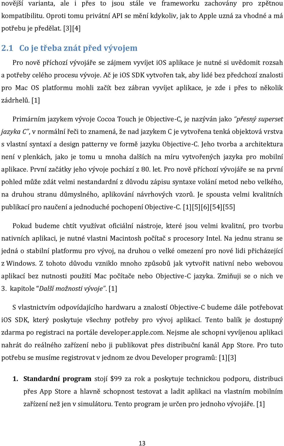 předchozí znalosti pro Mac OS platformu mohli začít bez zábran vyvíjet aplikace, je zde i přes to několik zádrhelů [1] Primárním jazykem vývoje Cocoa Touch je Objective-C, je nazýván jako přesný