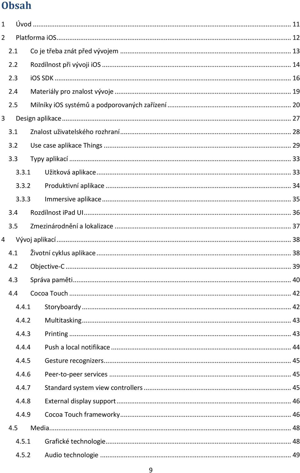 .. 33 3.3.2 Produktivní aplikace... 34 3.3.3 Immersive aplikace... 35 3.4 Rozdílnost ipad UI... 36 3.5 Zmezinárodnění a lokalizace... 37 4 Vývoj aplikací... 38 4.1 Životní cyklus aplikace... 38 4.2 Objective-C.