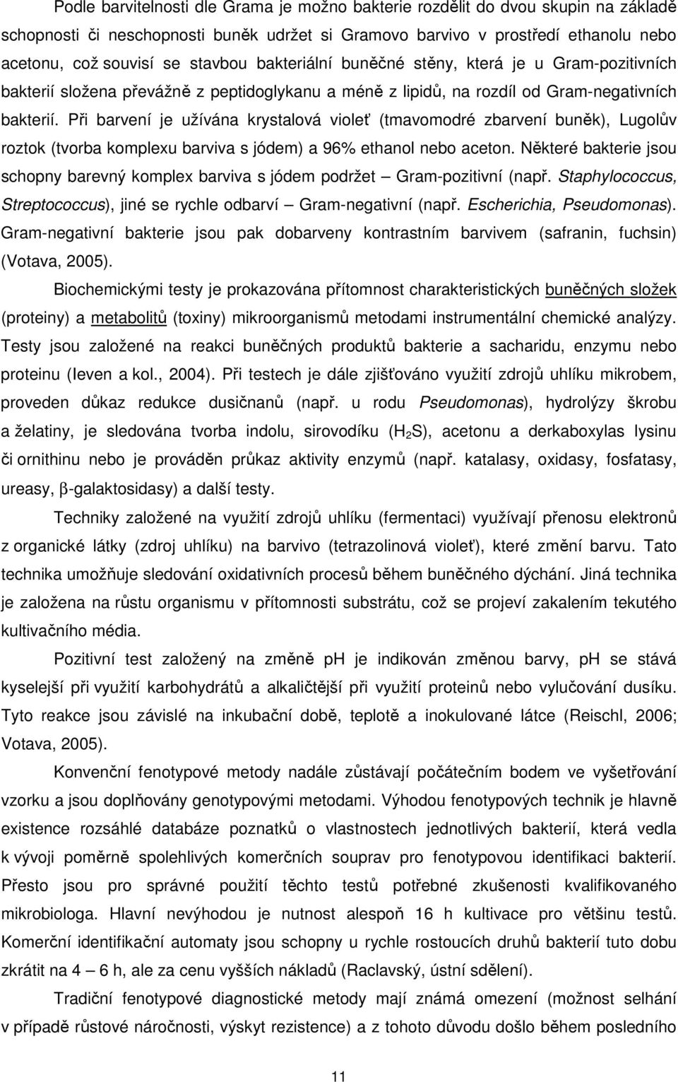 Při barvení je užívána krystalová violeť (tmavomodré zbarvení buněk), Lugolův roztok (tvorba komplexu barviva s jódem) a 96% ethanol nebo aceton.