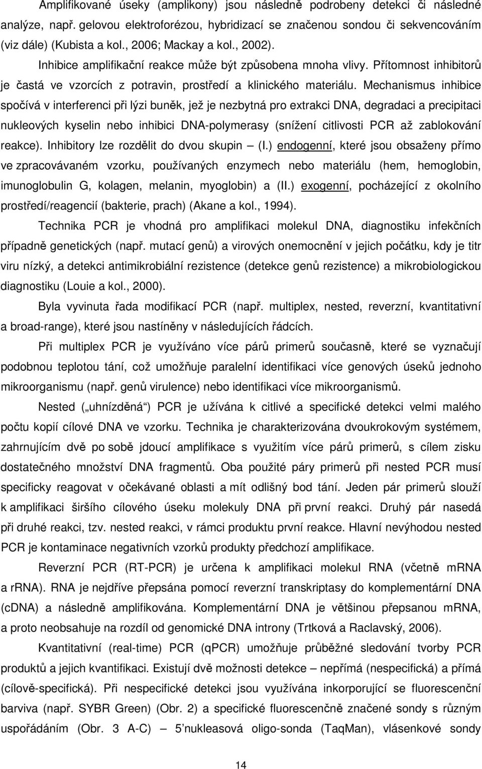 Mechanismus inhibice spočívá v interferenci při lýzi buněk, jež je nezbytná pro extrakci DNA, degradaci a precipitaci nukleových kyselin nebo inhibici DNA-polymerasy (snížení citlivosti PCR až