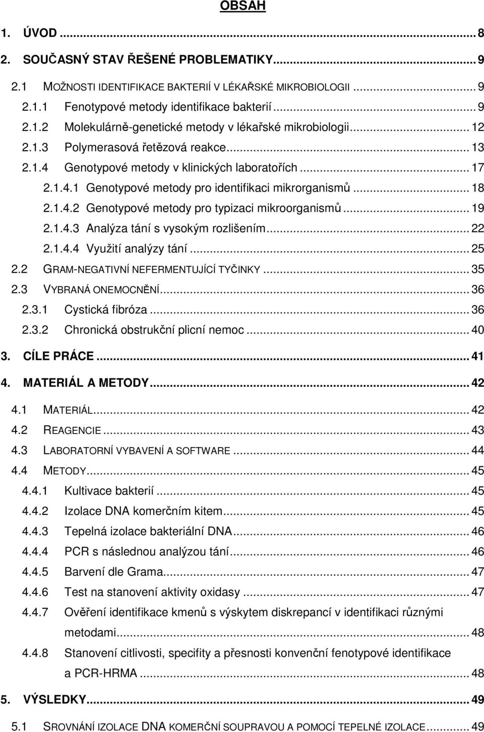 .. 19 2.1.4.3 Analýza tání s vysokým rozlišením... 22 2.1.4.4 Využití analýzy tání... 25 2.2 GRAM-NEGATIVNÍ NEFERMENTUJÍCÍ TYČINKY... 35 2.3 VYBRANÁ ONEMOCNĚNÍ... 36 2.3.1 Cystická fibróza... 36 2.3.2 Chronická obstrukční plicní nemoc.