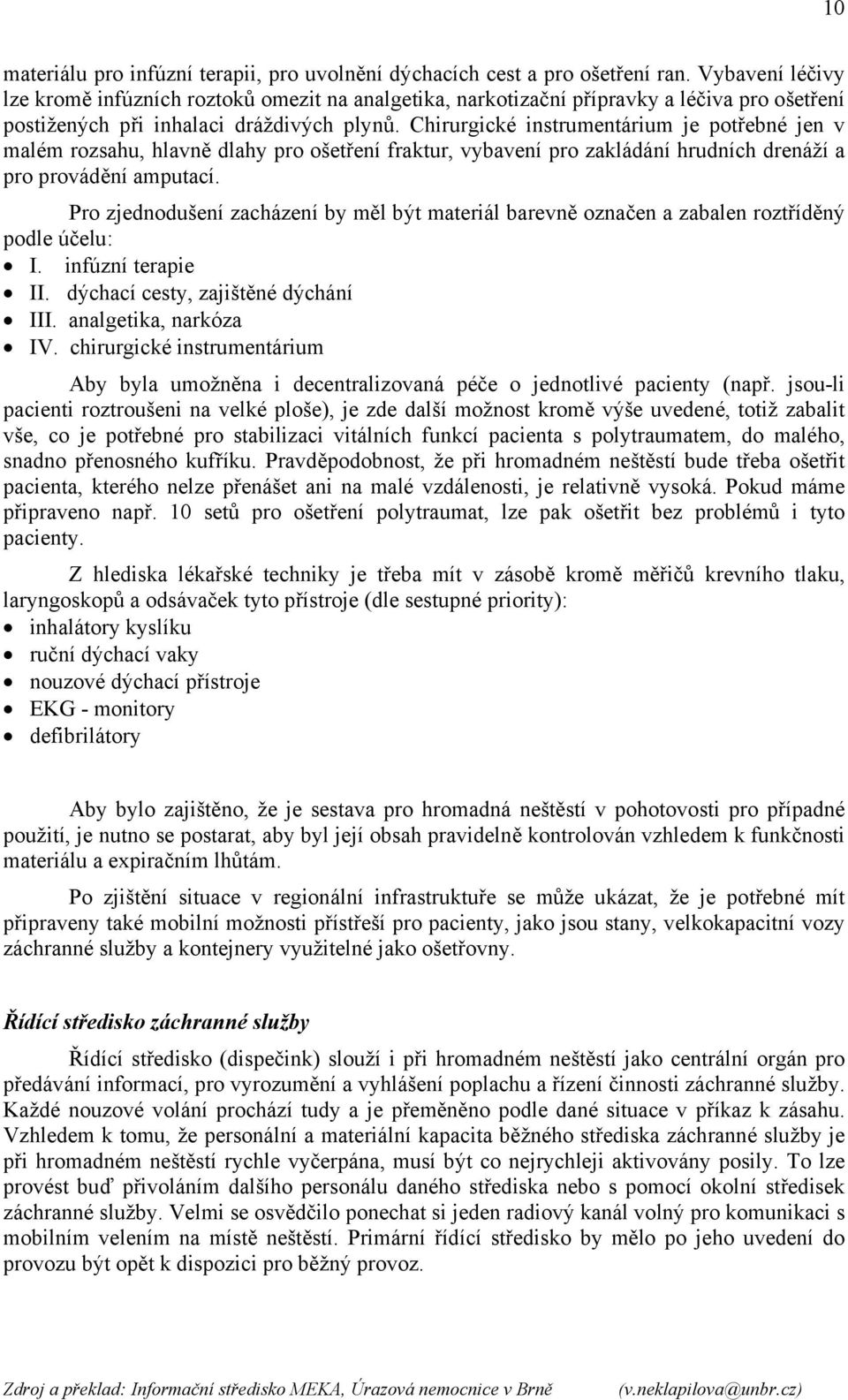 Chirurgické instrumentárium je potřebné jen v malém rozsahu, hlavně dlahy pro ošetření fraktur, vybavení pro zakládání hrudních drenáží a pro provádění amputací.