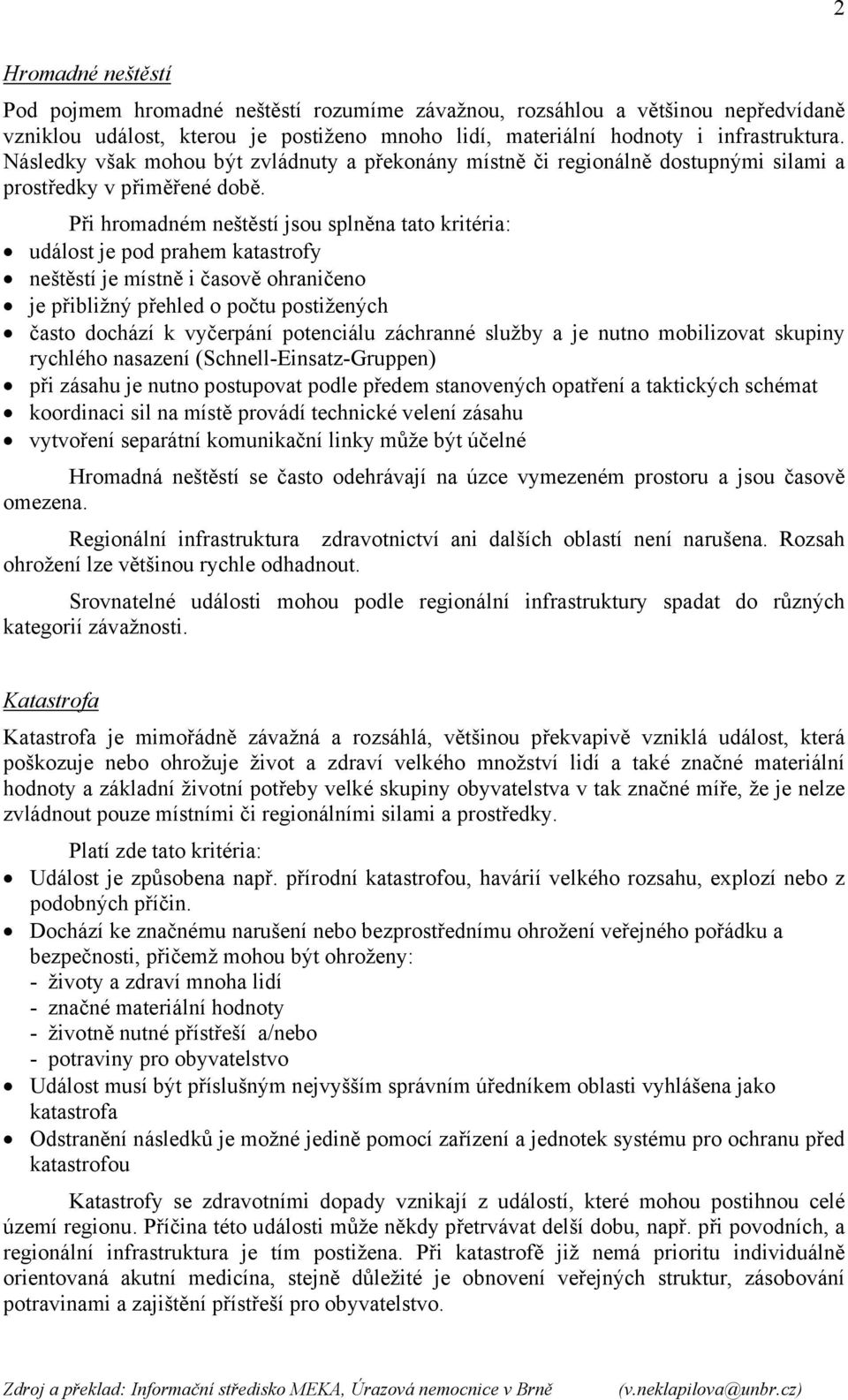 Při hromadném neštěstí jsou splněna tato kritéria: událost je pod prahem katastrofy neštěstí je místně i časově ohraničeno je přibližný přehled o počtu postižených často dochází k vyčerpání