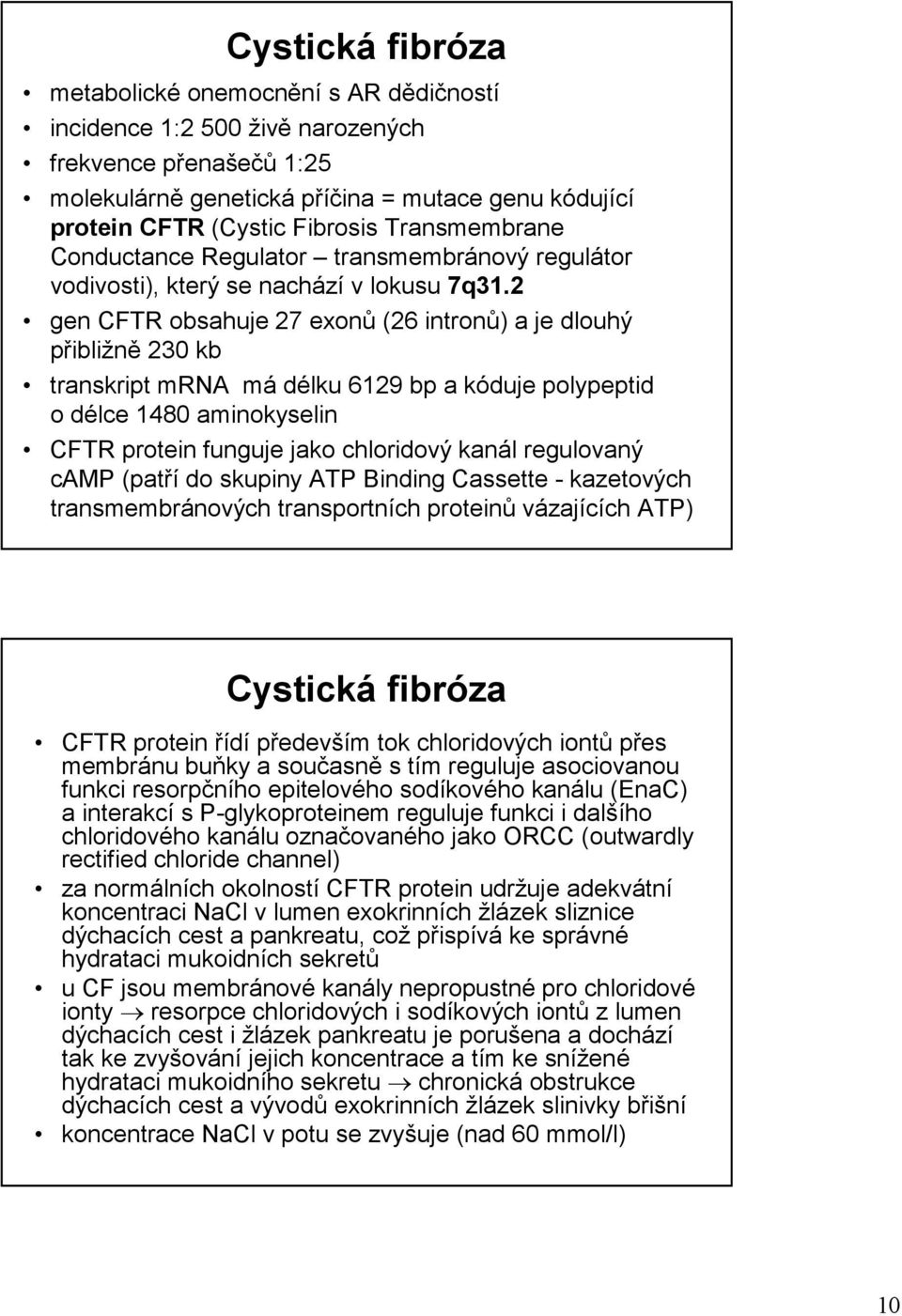 2 gen CFTR obsahuje 27 exonů (26 intronů) a je dlouhý přibližně 230 kb transkript mrna má délku 6129 bp a kóduje polypeptid o délce 1480 aminokyselin CFTR protein funguje jako chloridový kanál