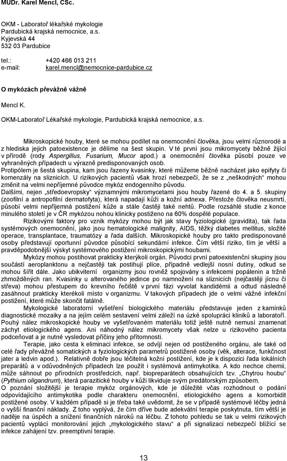 é mykologie, Pardubická krajská nemocnice, a.s. Mikroskopické houby, které se mohou podílet na onemocnění člověka, jsou velmi různorodé a z hlediska jejich patoexistence je dělíme na šest skupin.