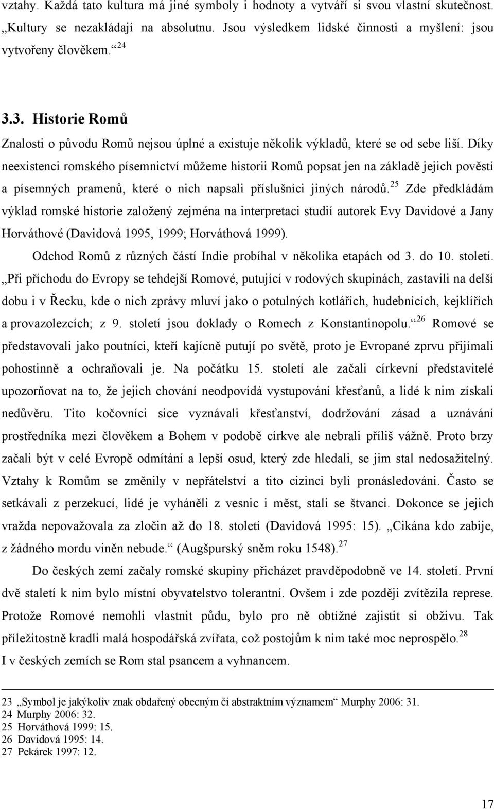 Díky neexistenci romského písemnictví můţeme historii Romů popsat jen na základě jejich pověstí a písemných pramenů, které o nich napsali příslušníci jiných národů.