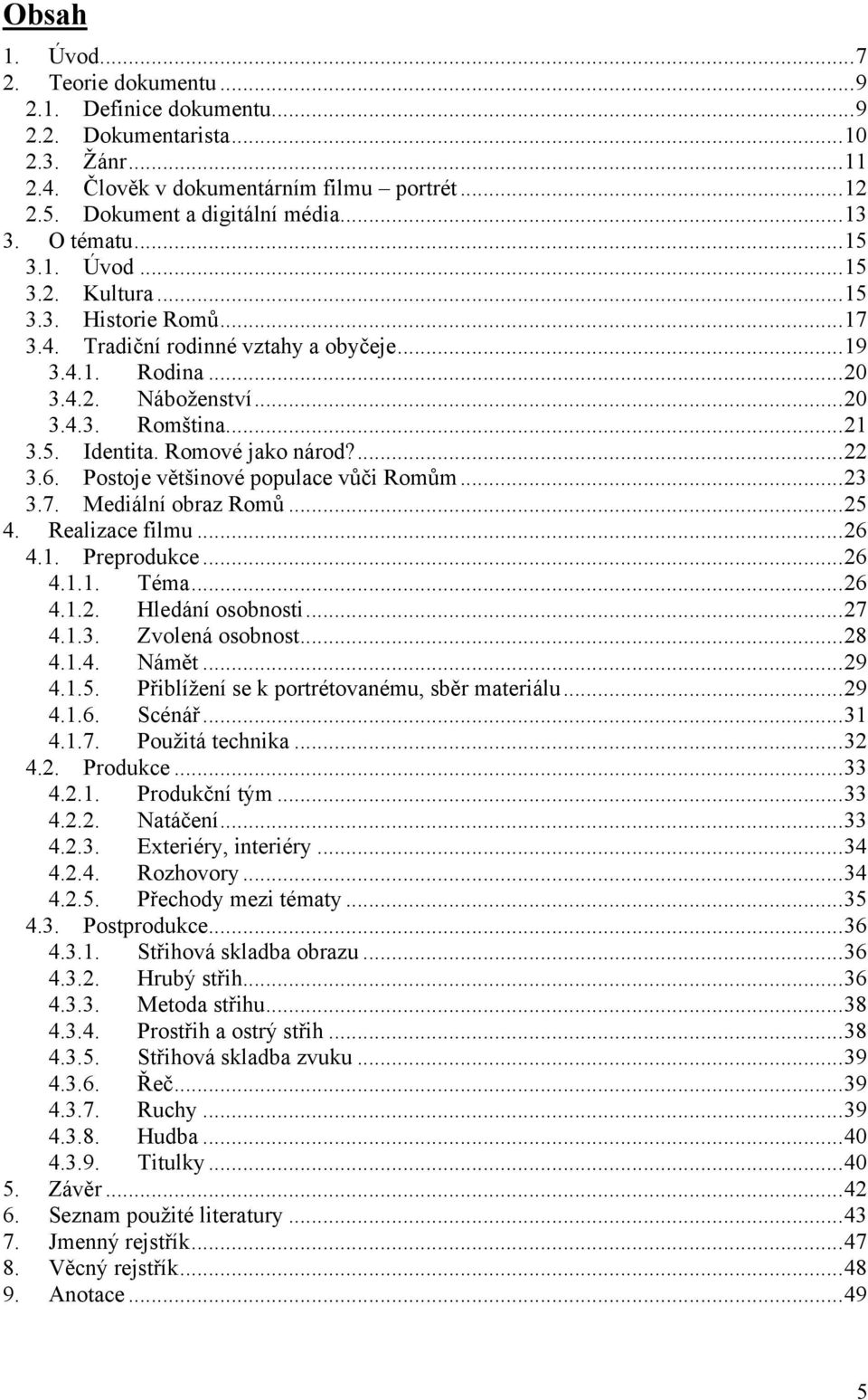 Romové jako národ?... 22 3.6. Postoje většinové populace vůči Romům... 23 3.7. Mediální obraz Romů... 25 4. Realizace filmu... 26 4.1. Preprodukce... 26 4.1.1. Téma... 26 4.1.2. Hledání osobnosti.