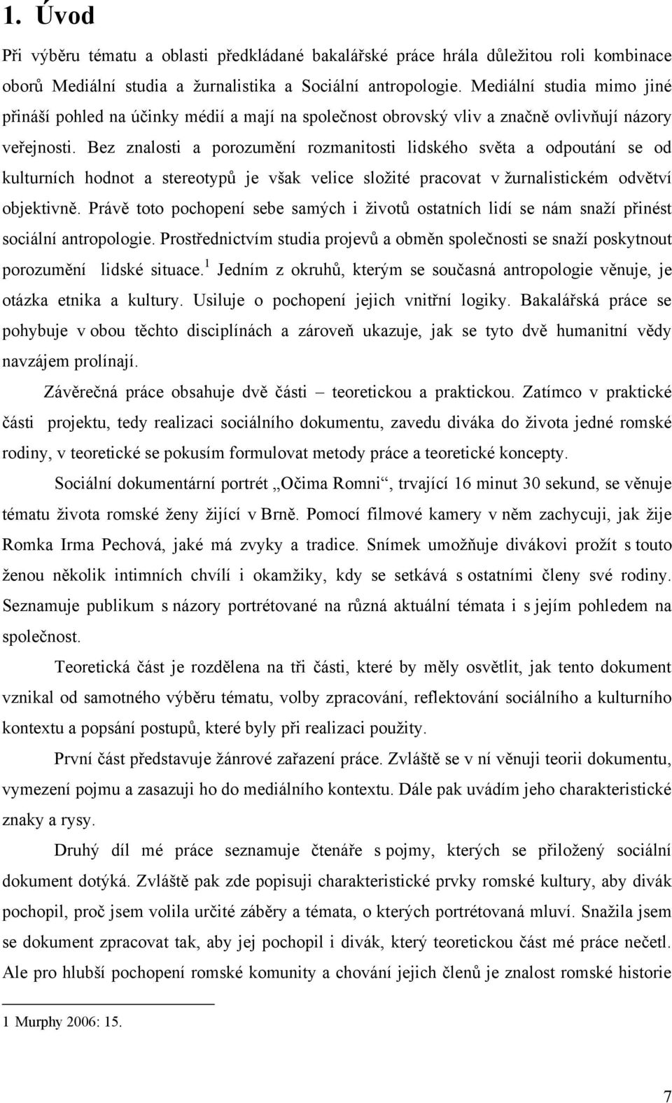 Bez znalosti a porozumění rozmanitosti lidského světa a odpoutání se od kulturních hodnot a stereotypů je však velice sloţité pracovat v ţurnalistickém odvětví objektivně.