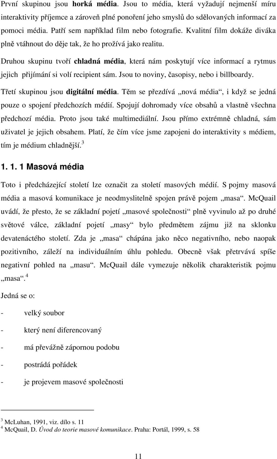 Druhou skupinu tvoří chladná média, která nám poskytují více informací a rytmus jejich přijímání si volí recipient sám. Jsou to noviny, časopisy, nebo i billboardy.