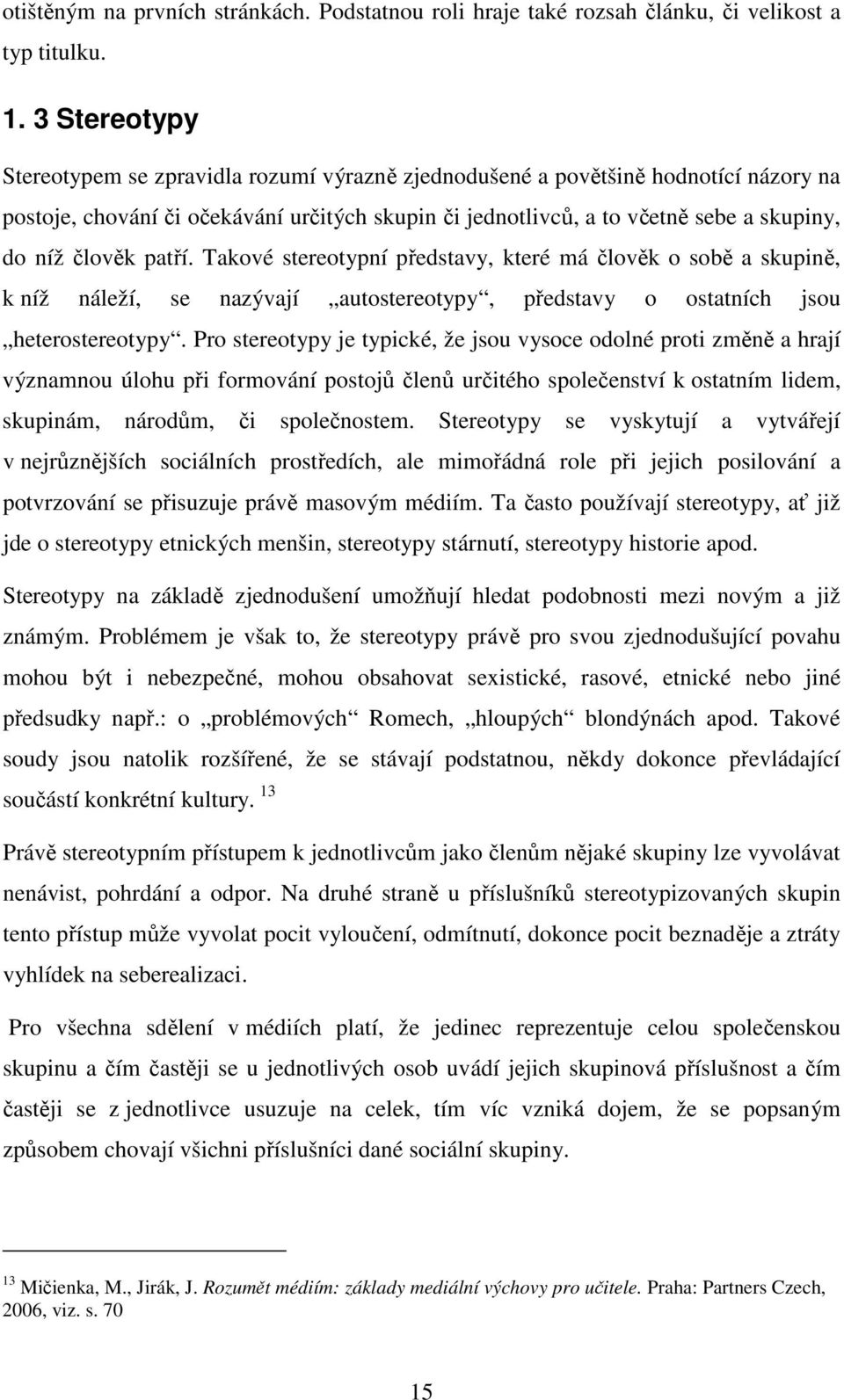 člověk patří. Takové stereotypní představy, které má člověk o sobě a skupině, k níž náleží, se nazývají autostereotypy, představy o ostatních jsou heterostereotypy.