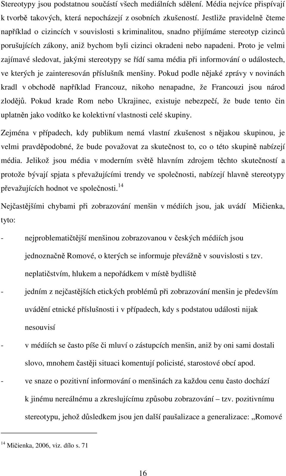 Proto je velmi zajímavé sledovat, jakými stereotypy se řídí sama média při informování o událostech, ve kterých je zainteresován příslušník menšiny.