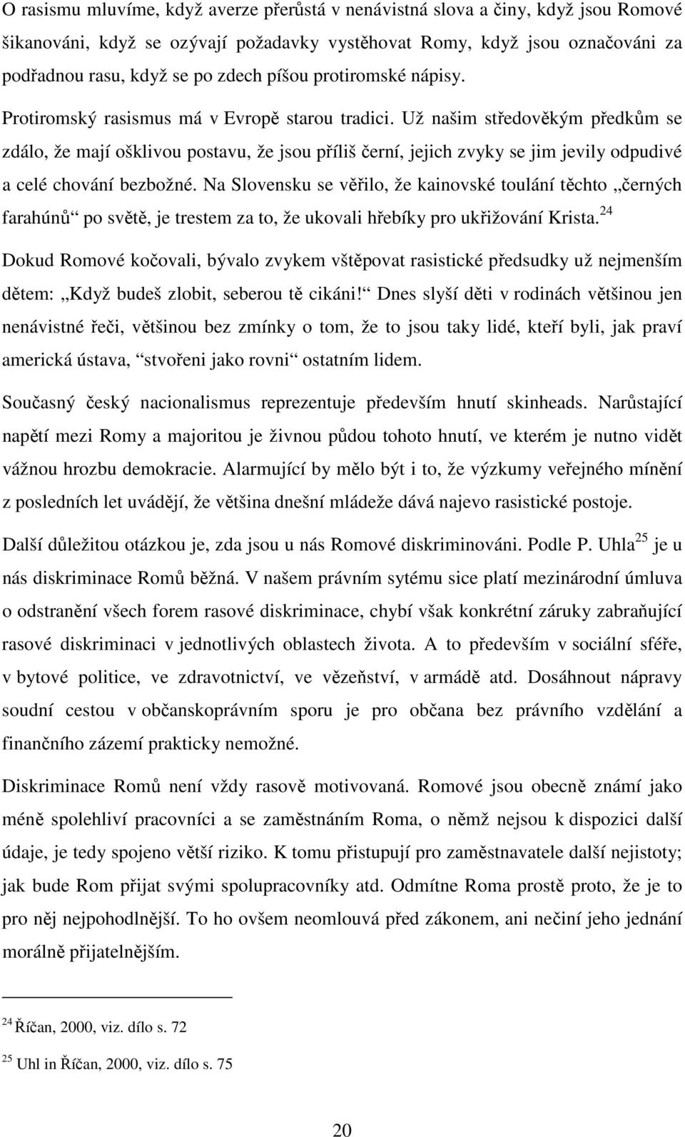 Už našim středověkým předkům se zdálo, že mají ošklivou postavu, že jsou příliš černí, jejich zvyky se jim jevily odpudivé a celé chování bezbožné.