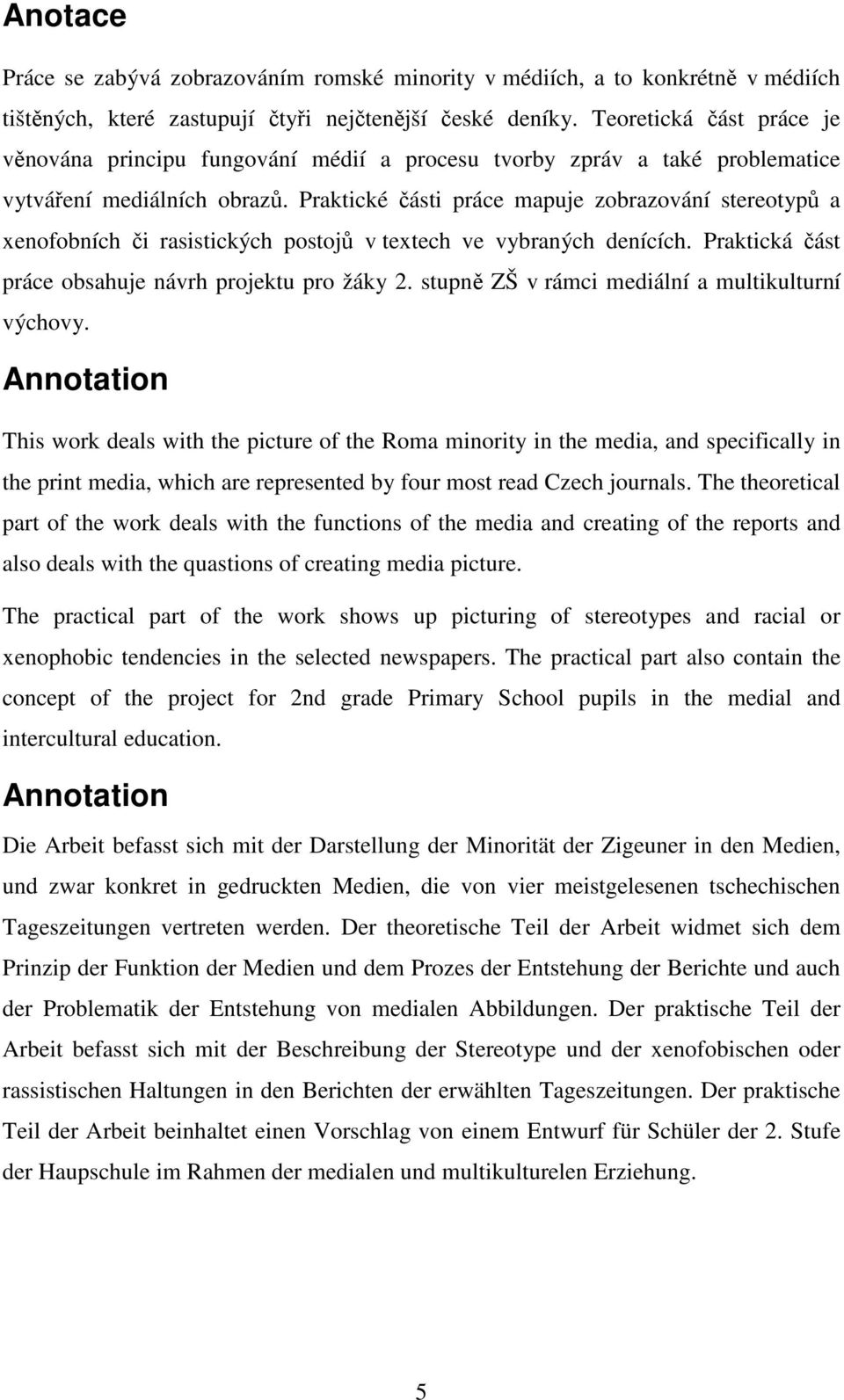 Praktické části práce mapuje zobrazování stereotypů a xenofobních či rasistických postojů v textech ve vybraných denících. Praktická část práce obsahuje návrh projektu pro žáky 2.