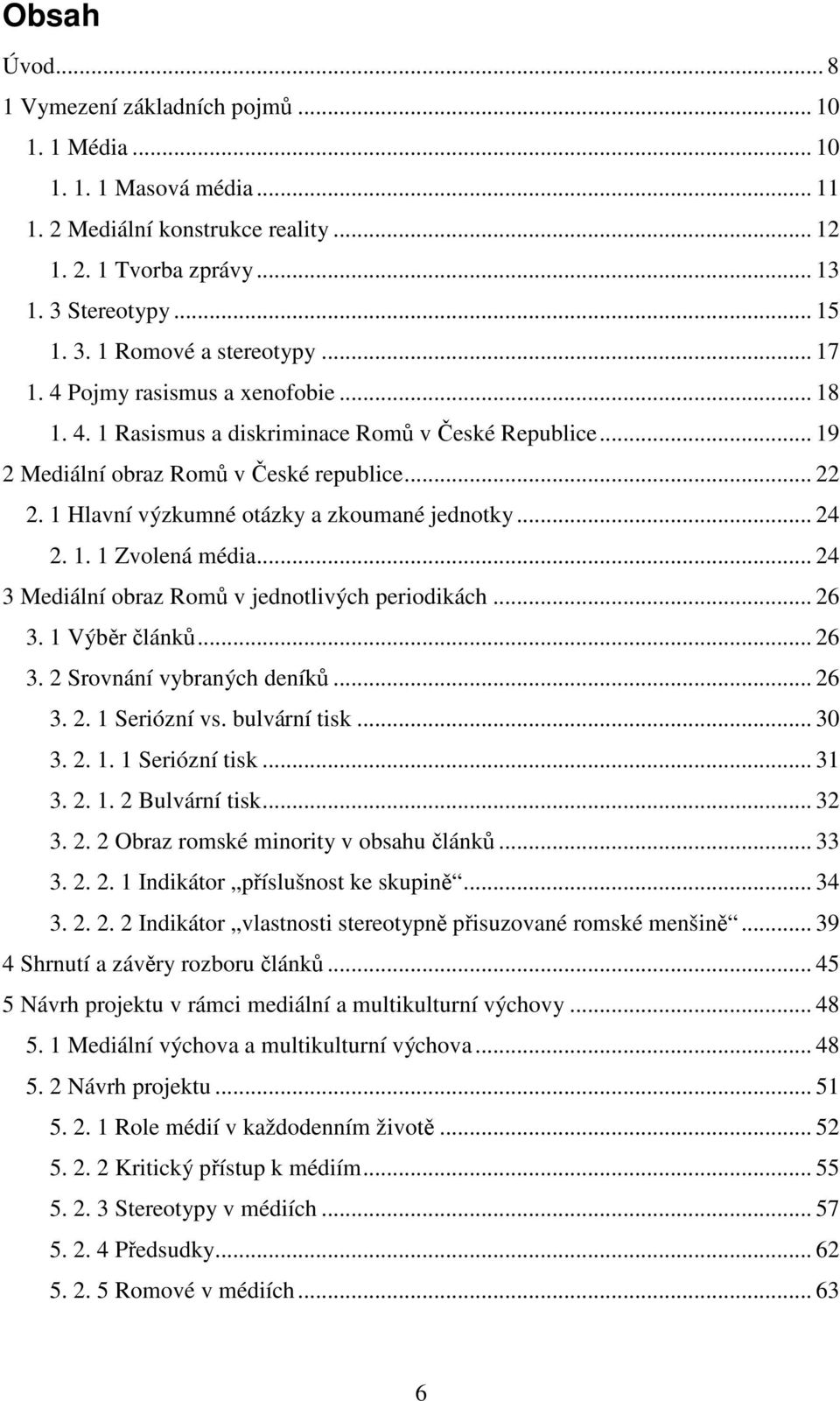 .. 24 2. 1. 1 Zvolená média... 24 3 Mediální obraz Romů v jednotlivých periodikách... 26 3. 1 Výběr článků... 26 3. 2 Srovnání vybraných deníků... 26 3. 2. 1 Seriózní vs. bulvární tisk... 30 3. 2. 1. 1 Seriózní tisk.