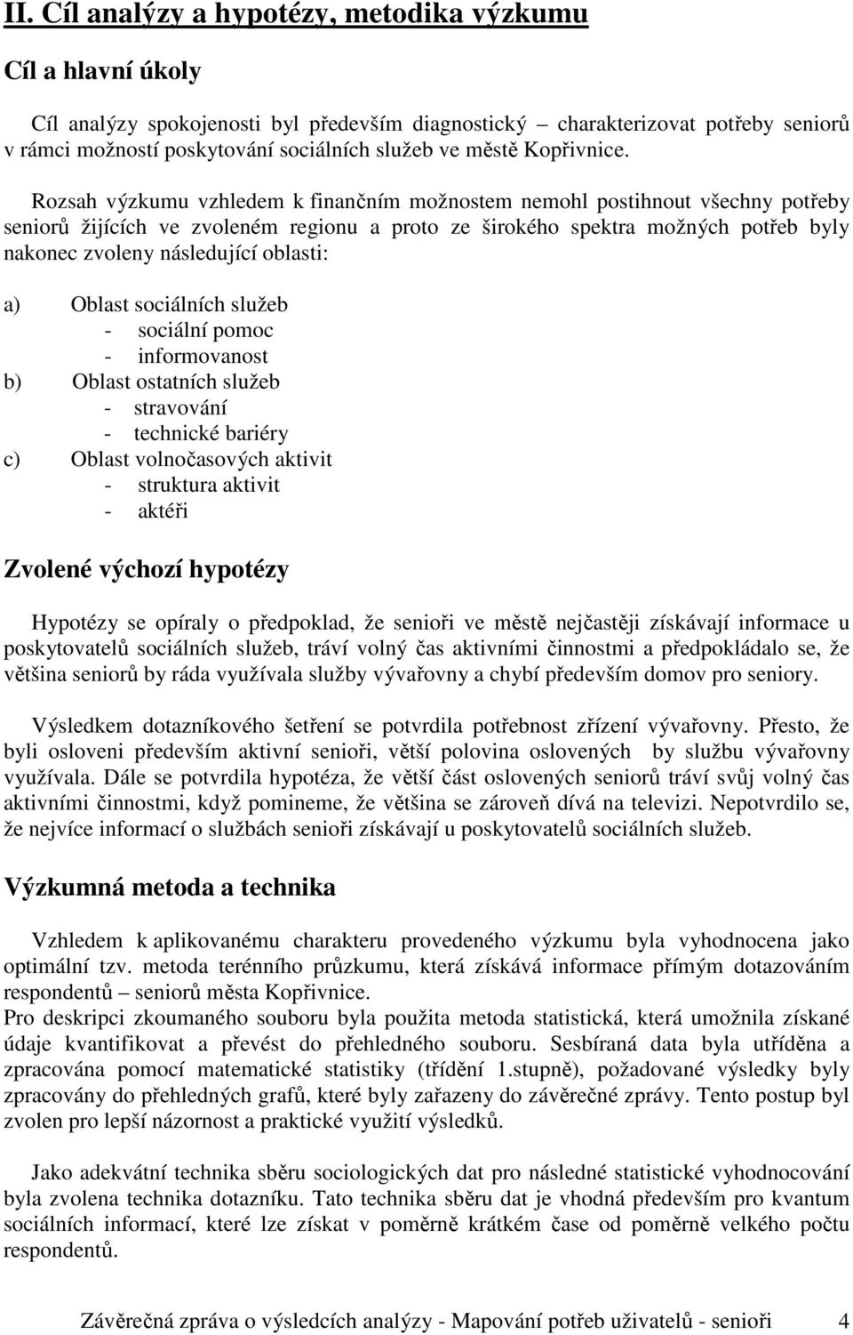 Rozsah výzkumu vzhledem k finančním možnostem nemohl postihnout všechny potřeby seniorů žijících ve zvoleném regionu a proto ze širokého spektra možných potřeb byly nakonec zvoleny následující