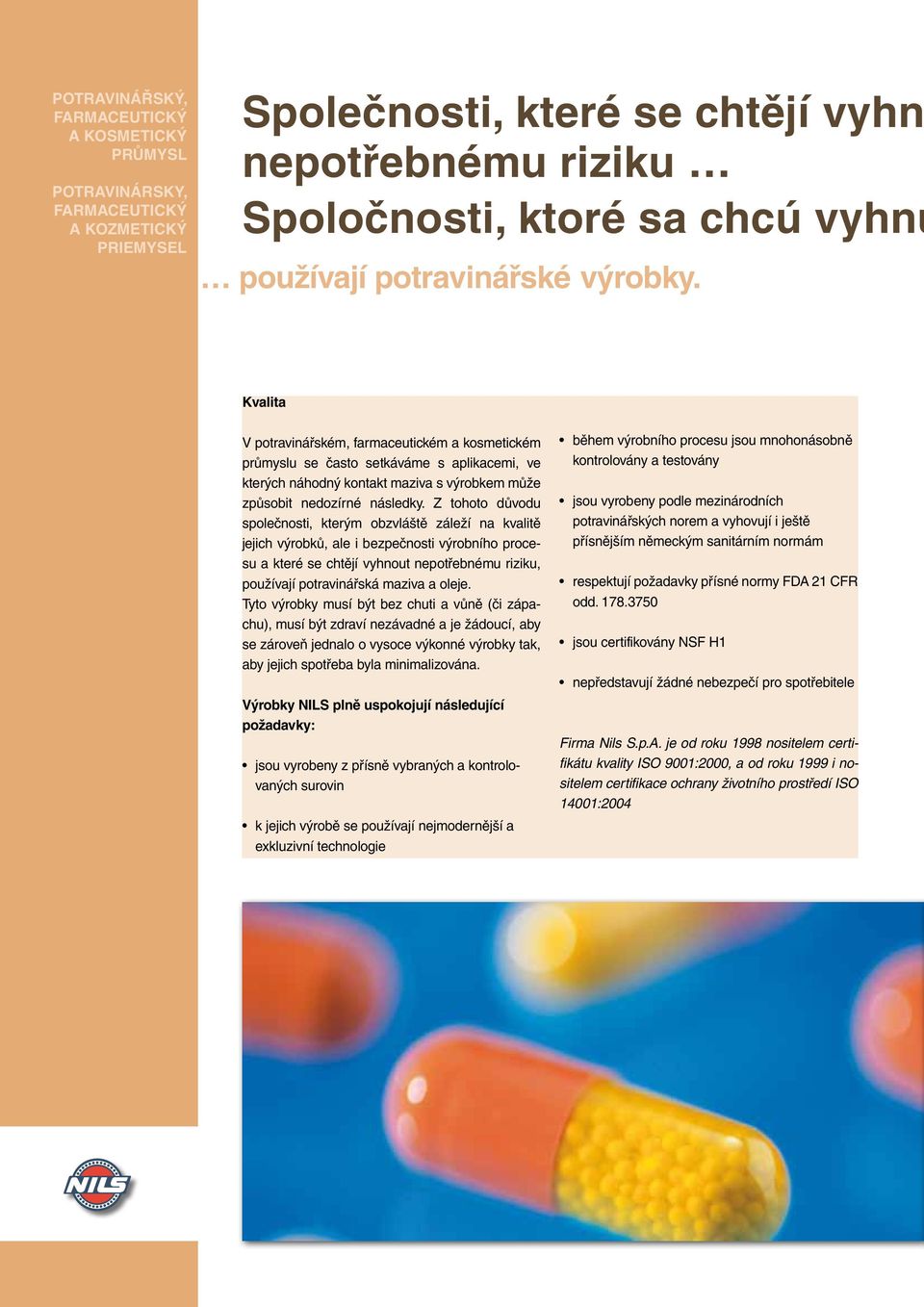 Z tohoto důvodu společnosti, kterým obzvláště záleží na kvalitě jejich výrobků, ale i bezpečnosti výrobního procesu a které se chtějí vyhnout nepotřebnému riziku, používají potravinářská maziva a