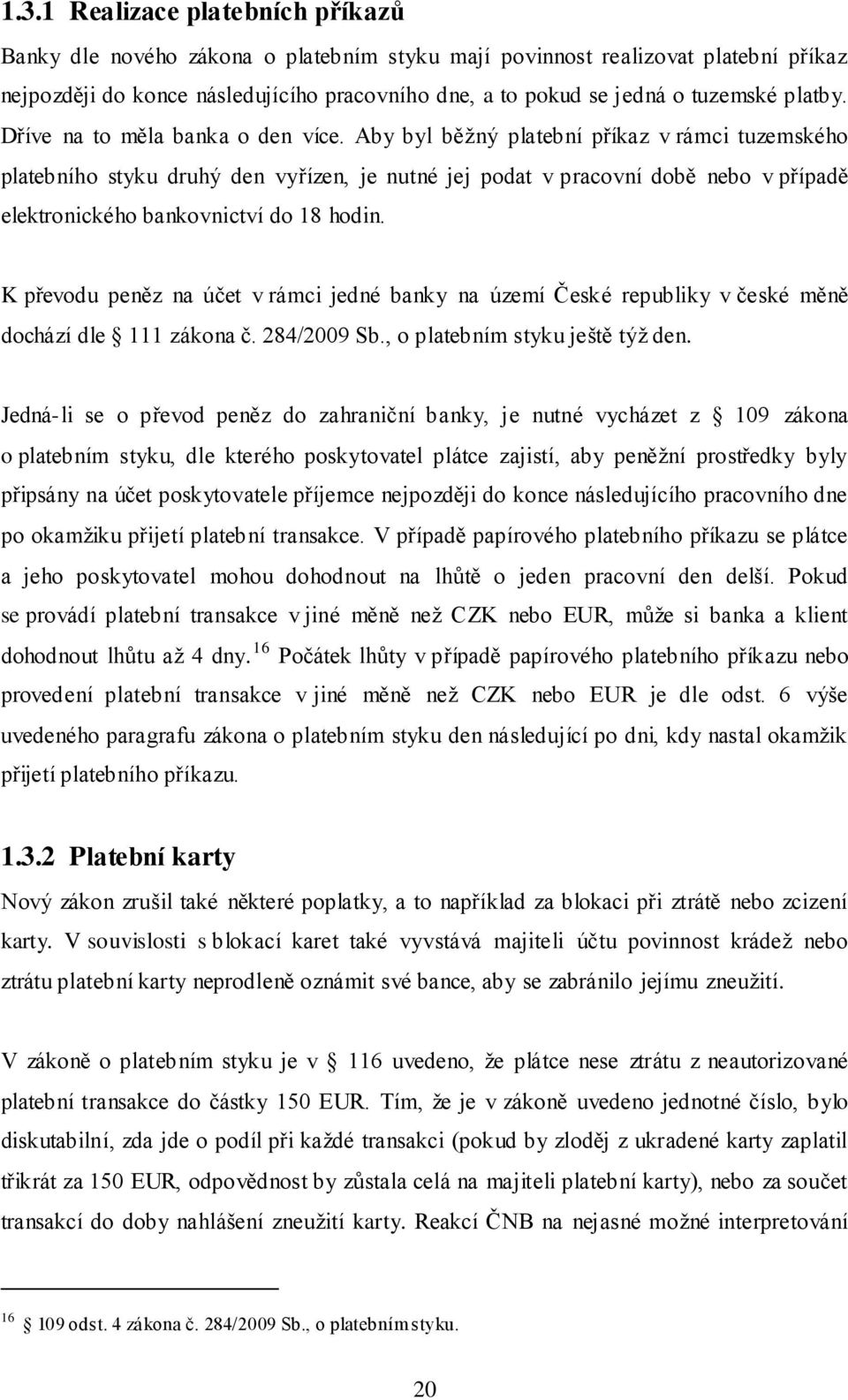 Aby byl běţný platební příkaz v rámci tuzemského platebního styku druhý den vyřízen, je nutné jej podat v pracovní době nebo v případě elektronického bankovnictví do 18 hodin.