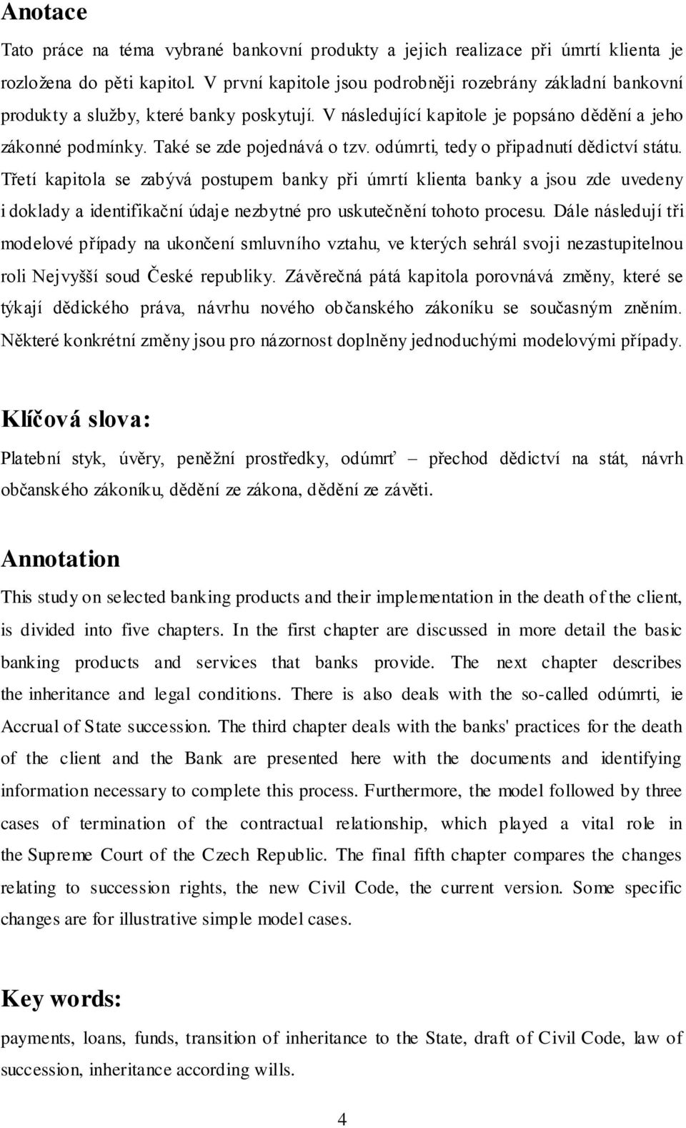 odúmrti, tedy o připadnutí dědictví státu. Třetí kapitola se zabývá postupem banky při úmrtí klienta banky a jsou zde uvedeny i doklady a identifikační údaje nezbytné pro uskutečnění tohoto procesu.